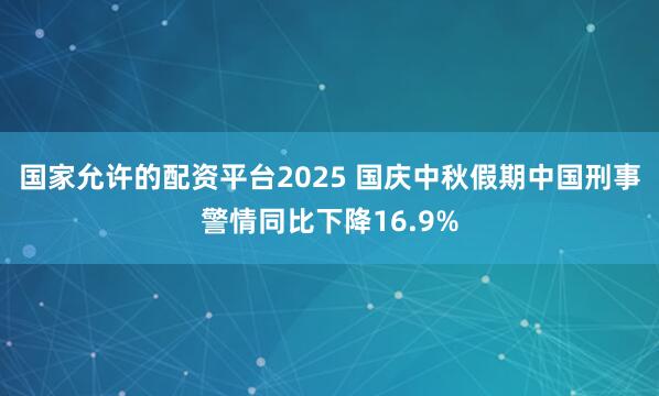国家允许的配资平台2025 国庆中秋假期中国刑事警情同比下降16.9%