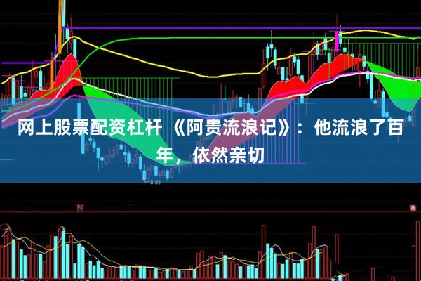 网上股票配资杠杆 《阿贵流浪记》：他流浪了百年，依然亲切
